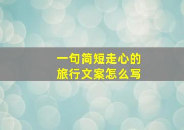 一句简短走心的旅行文案怎么写