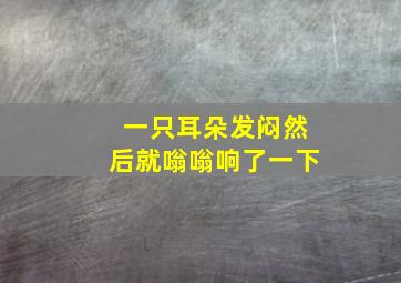 一只耳朵发闷然后就嗡嗡响了一下