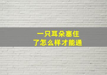 一只耳朵塞住了怎么样才能通