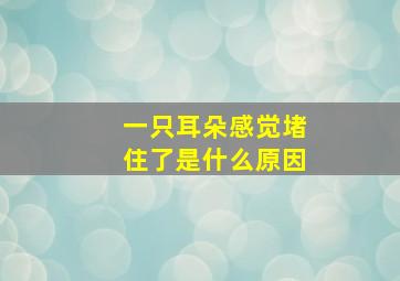 一只耳朵感觉堵住了是什么原因