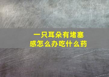 一只耳朵有堵塞感怎么办吃什么药