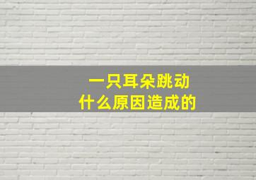 一只耳朵跳动什么原因造成的