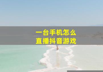 一台手机怎么直播抖音游戏