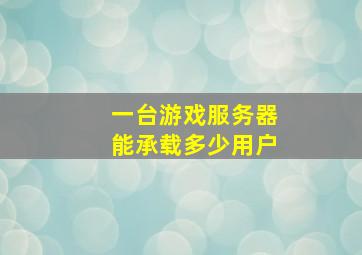 一台游戏服务器能承载多少用户