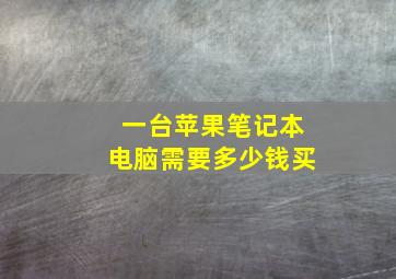 一台苹果笔记本电脑需要多少钱买