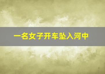 一名女子开车坠入河中