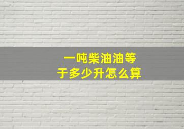 一吨柴油油等于多少升怎么算