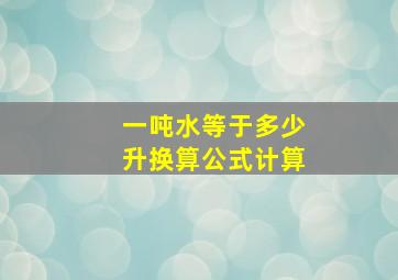 一吨水等于多少升换算公式计算