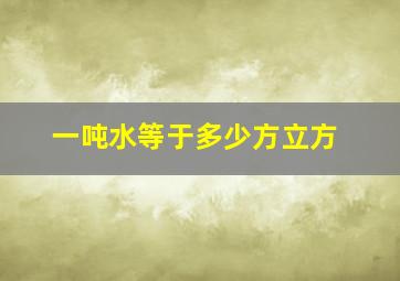 一吨水等于多少方立方