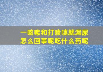 一咳嗽和打喷嚏就漏尿怎么回事呢吃什么药呢