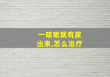 一咳嗽就有尿出来,怎么治疗