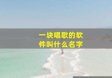 一块唱歌的软件叫什么名字