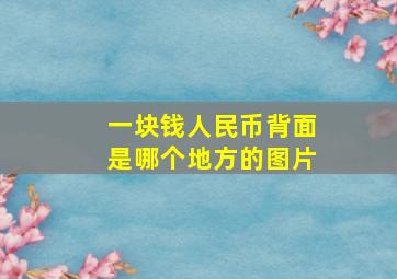 一块钱人民币背面是哪个地方的图片