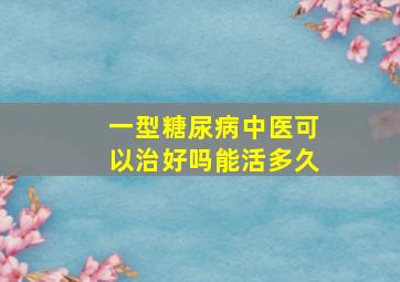 一型糖尿病中医可以治好吗能活多久