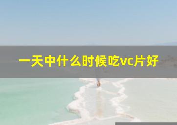 一天中什么时候吃vc片好