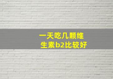 一天吃几颗维生素b2比较好