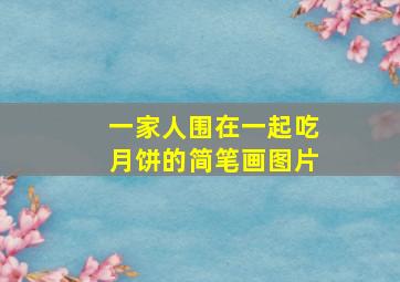 一家人围在一起吃月饼的简笔画图片