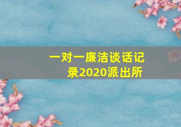 一对一廉洁谈话记录2020派出所