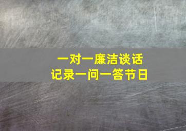 一对一廉洁谈话记录一问一答节日