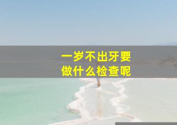 一岁不出牙要做什么检查呢