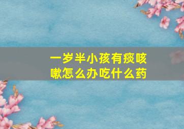 一岁半小孩有痰咳嗽怎么办吃什么药