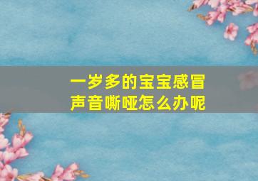 一岁多的宝宝感冒声音嘶哑怎么办呢