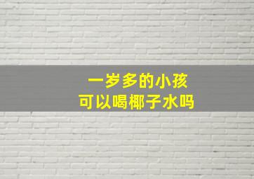 一岁多的小孩可以喝椰子水吗