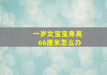 一岁女宝宝身高66厘米怎么办