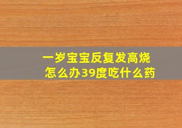 一岁宝宝反复发高烧怎么办39度吃什么药