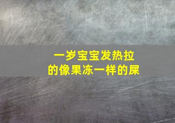 一岁宝宝发热拉的像果冻一样的屎