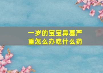 一岁的宝宝鼻塞严重怎么办吃什么药