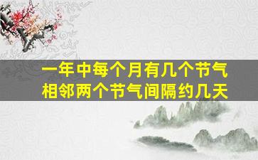 一年中每个月有几个节气相邻两个节气间隔约几天