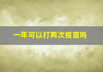 一年可以打两次疫苗吗