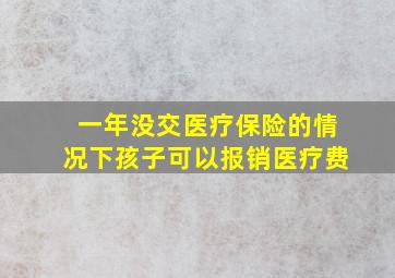 一年没交医疗保险的情况下孩子可以报销医疗费