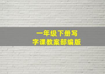 一年级下册写字课教案部编版