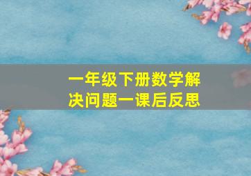 一年级下册数学解决问题一课后反思