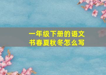 一年级下册的语文书春夏秋冬怎么写