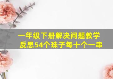 一年级下册解决问题教学反思54个珠子每十个一串