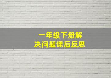 一年级下册解决问题课后反思