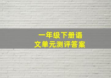 一年级下册语文单元测评答案