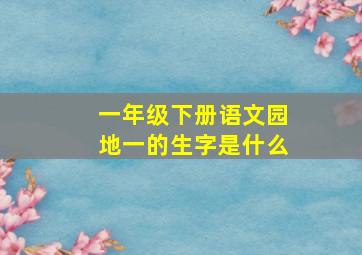 一年级下册语文园地一的生字是什么