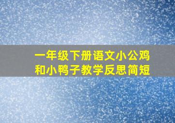 一年级下册语文小公鸡和小鸭子教学反思简短