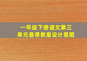 一年级下册语文第三单元备课教案设计意图