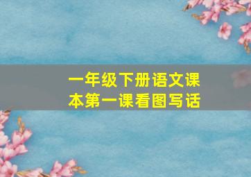 一年级下册语文课本第一课看图写话