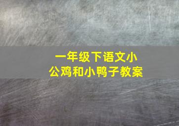 一年级下语文小公鸡和小鸭子教案