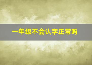 一年级不会认字正常吗