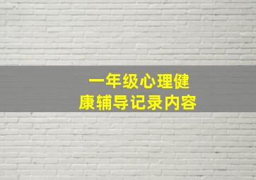 一年级心理健康辅导记录内容