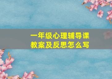 一年级心理辅导课教案及反思怎么写