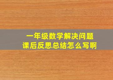 一年级数学解决问题课后反思总结怎么写啊