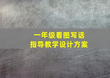 一年级看图写话指导教学设计方案